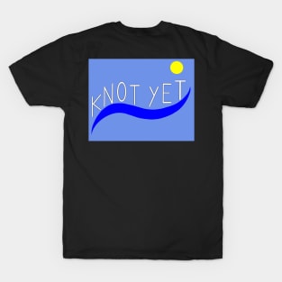 Knot Yet T-Shirt